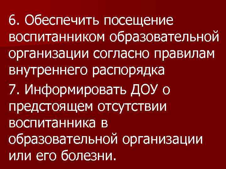 6. Обеспечить посещение воспитанником образовательной организации согласно правилам внутреннего распорядка 7. Информировать ДОУ о