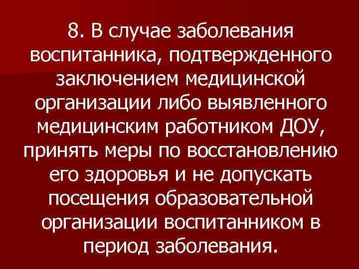 8. В случае заболевания воспитанника, подтвержденного заключением медицинской организации либо выявленного медицинским работником ДОУ,