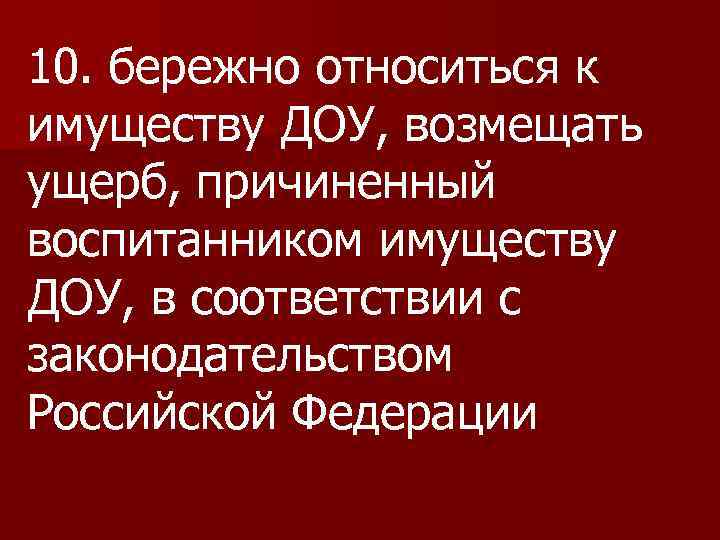 10. бережно относиться к имуществу ДОУ, возмещать ущерб, причиненный воспитанником имуществу ДОУ, в соответствии