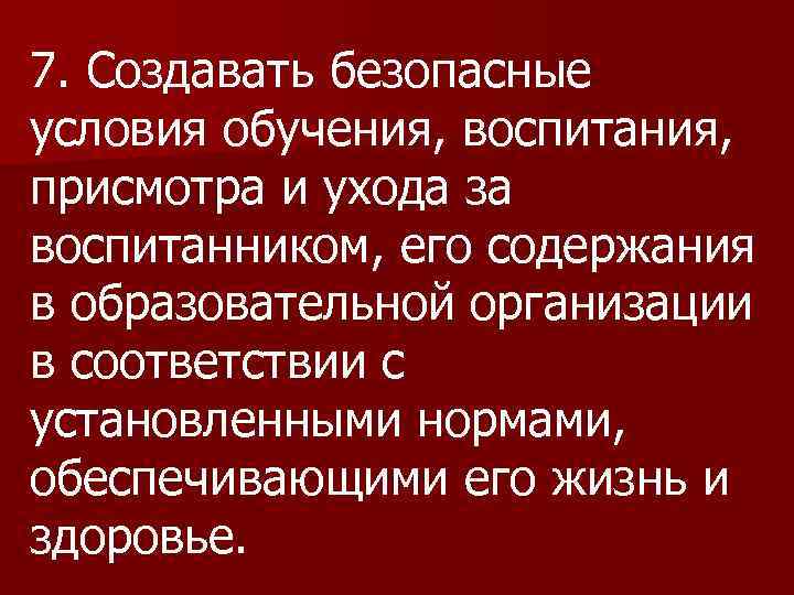 7. Создавать безопасные условия обучения, воспитания, присмотра и ухода за воспитанником, его содержания в