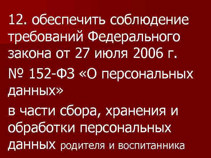 12. обеспечить соблюдение требований Федерального закона от 27 июля 2006 г. № 152 -ФЗ