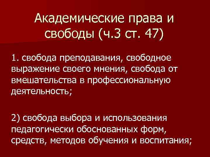Академические права и свободы (ч. 3 ст. 47) 1. свобода преподавания, свободное выражение своего