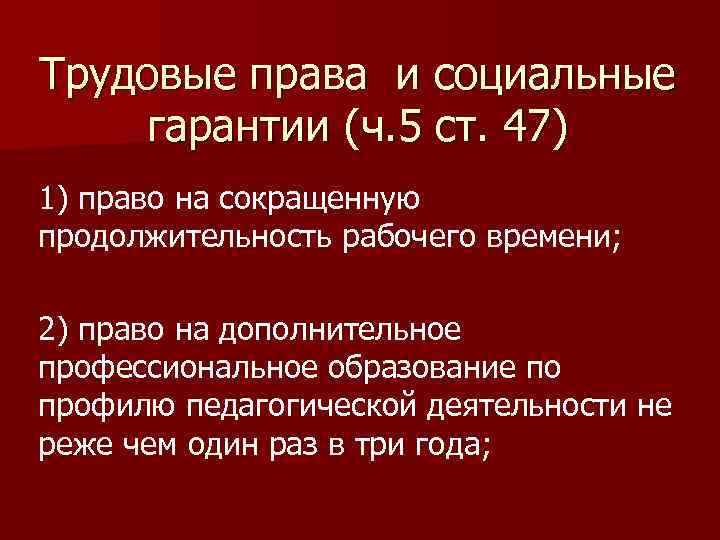 Трудовые права и социальные гарантии (ч. 5 ст. 47) 1) право на сокращенную продолжительность