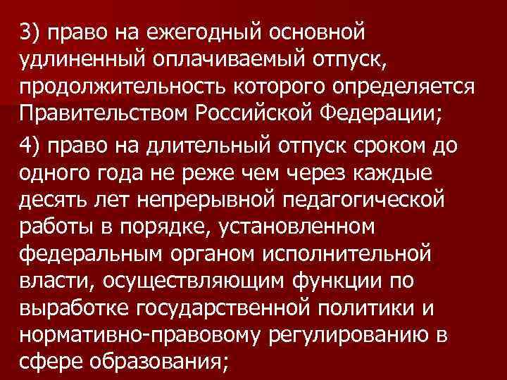 3) право на ежегодный основной удлиненный оплачиваемый отпуск, продолжительность которого определяется Правительством Российской Федерации;