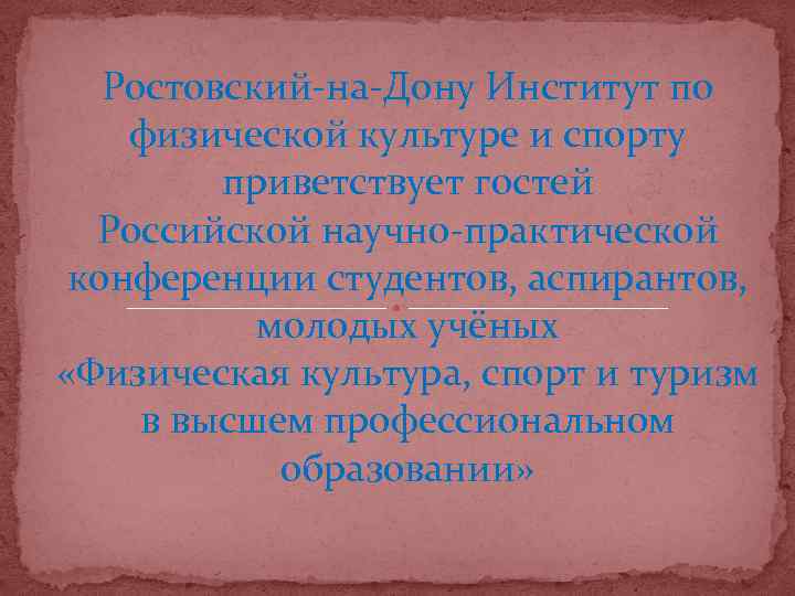 Ростовский-на-Дону Институт по физической культуре и спорту приветствует гостей Российской научно-практической конференции студентов, аспирантов,