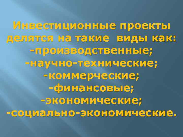 Инвестиционные проекты делятся на такие виды как: -производственные; -научно-технические; -коммерческие; -финансовые; -экономические; -социально-экономические. 