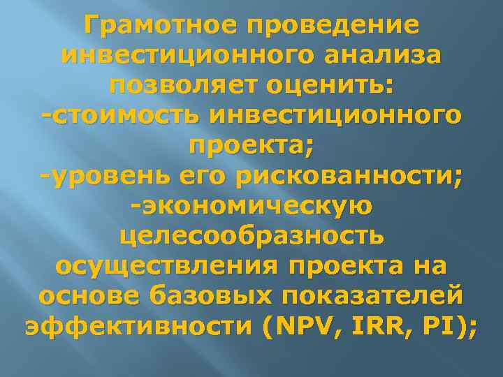 Грамотное проведение инвестиционного анализа позволяет оценить: -стоимость инвестиционного проекта; -уровень его рискованности; -экономическую целесообразность