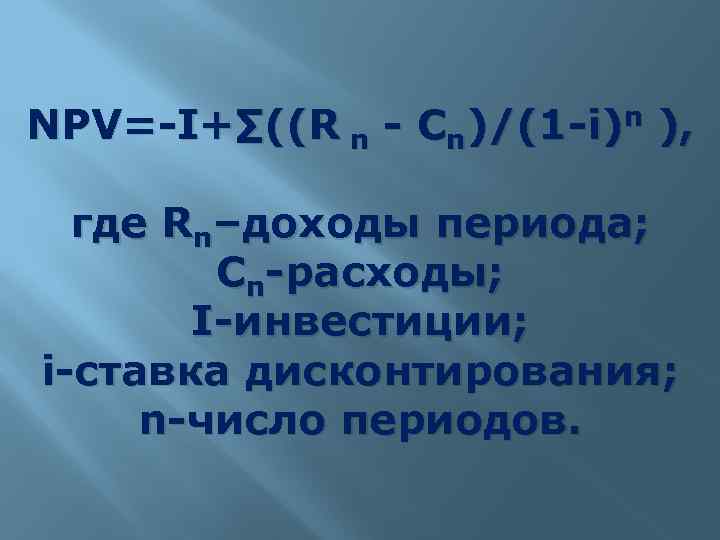 NPV=-I+∑((R n - Cn)/(1 -i)n ), где Rn–доходы периода; Cn-расходы; I-инвестиции; i-ставка дисконтирования; n-число