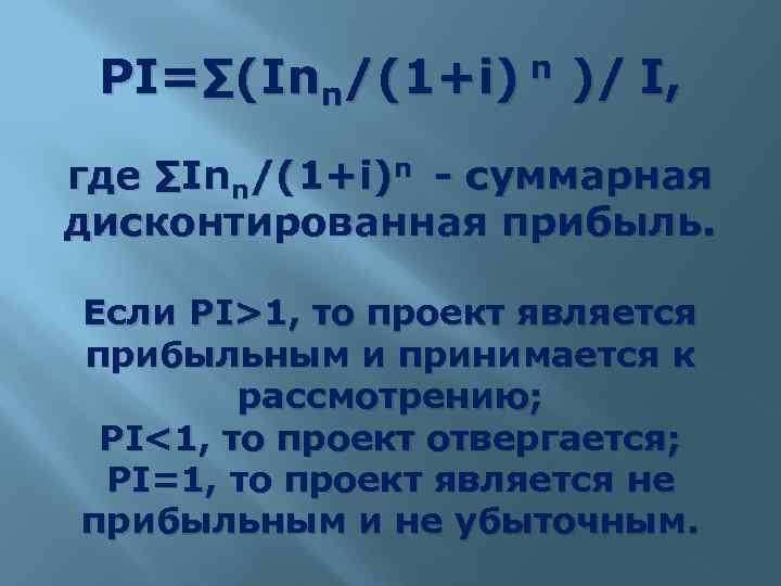 PI=∑(Inn/(1+i) n )/ I, где ∑Inn/(1+i)n - суммарная дисконтированная прибыль. Если PI>1, то проект