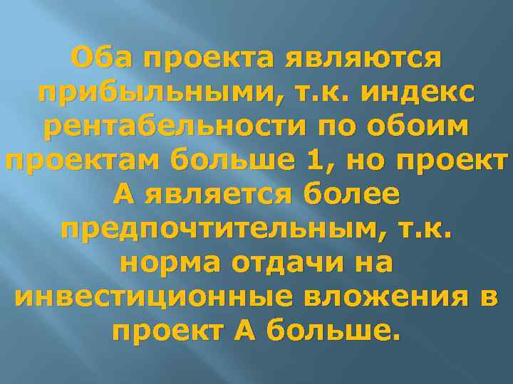 Оба проекта являются прибыльными, т. к. индекс рентабельности по обоим проектам больше 1, но