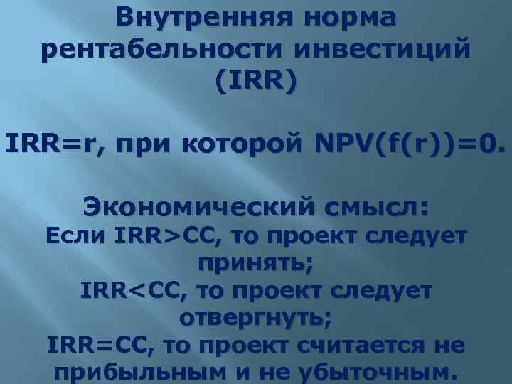 Внутренняя норма рентабельности инвестиций (IRR) IRR=r, при которой NPV(f(r))=0. Экономический смысл: Если IRR>CC, то