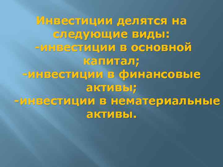 Инвестиции делятся на следующие виды: -инвестиции в основной капитал; -инвестиции в финансовые активы; -инвестиции