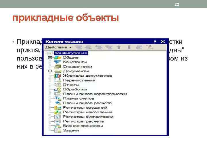 22 прикладные объекты • Прикладные объекты применяются для разработки прикладного решения. Именно эти объекты