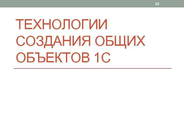 29 ТЕХНОЛОГИИ СОЗДАНИЯ ОБЩИХ ОБЪЕКТОВ 1 С 