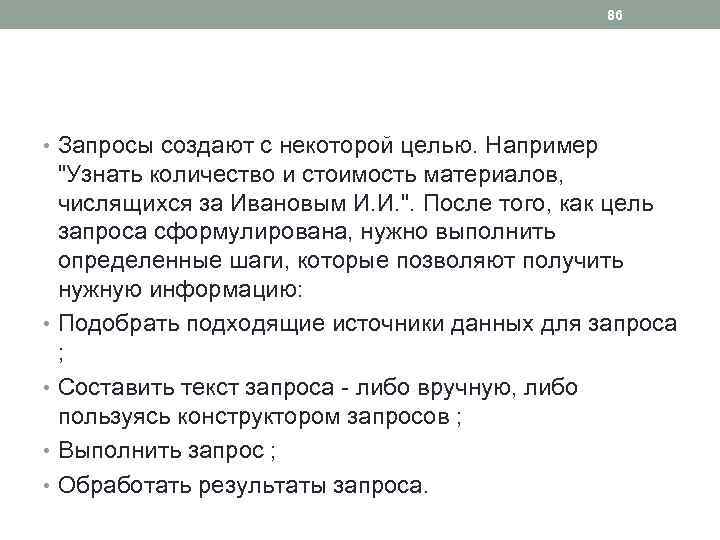 86 • Запросы создают с некоторой целью. Например "Узнать количество и стоимость материалов, числящихся