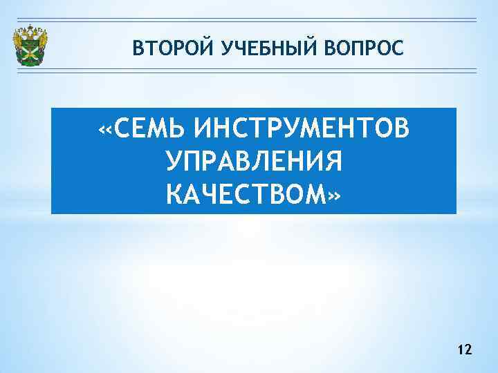 ВТОРОЙ УЧЕБНЫЙ ВОПРОС «СЕМЬ ИНСТРУМЕНТОВ УПРАВЛЕНИЯ КАЧЕСТВОМ» 12 