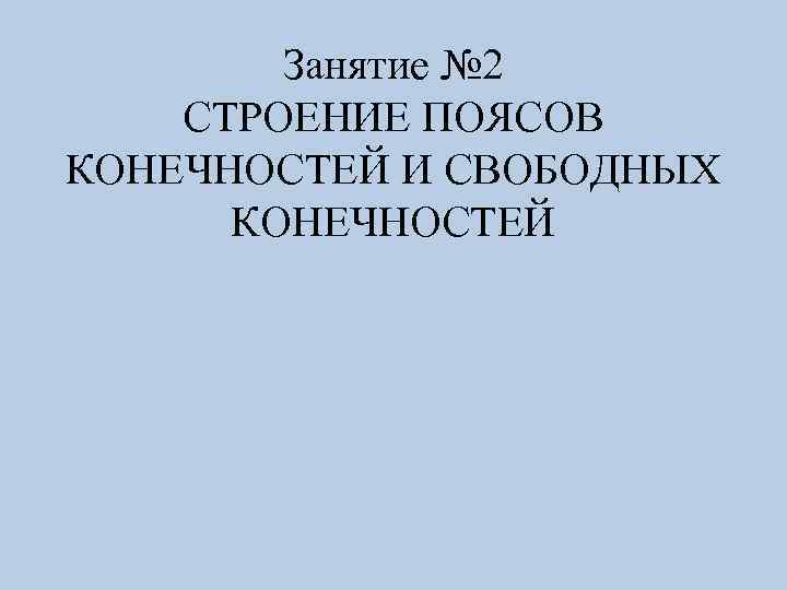 Занятие № 2 СТРОЕНИЕ ПОЯСОВ КОНЕЧНОСТЕЙ И СВОБОДНЫХ КОНЕЧНОСТЕЙ 