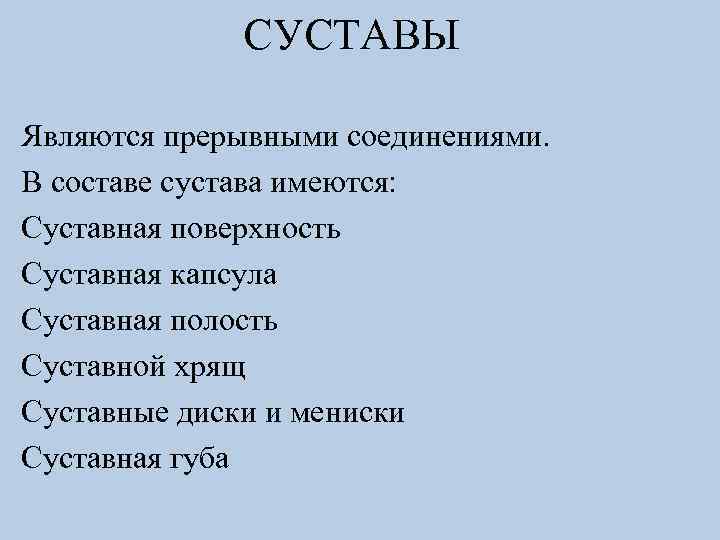 СУСТАВЫ Являются прерывными соединениями. В составе сустава имеются: Суставная поверхность Суставная капсула Суставная полость
