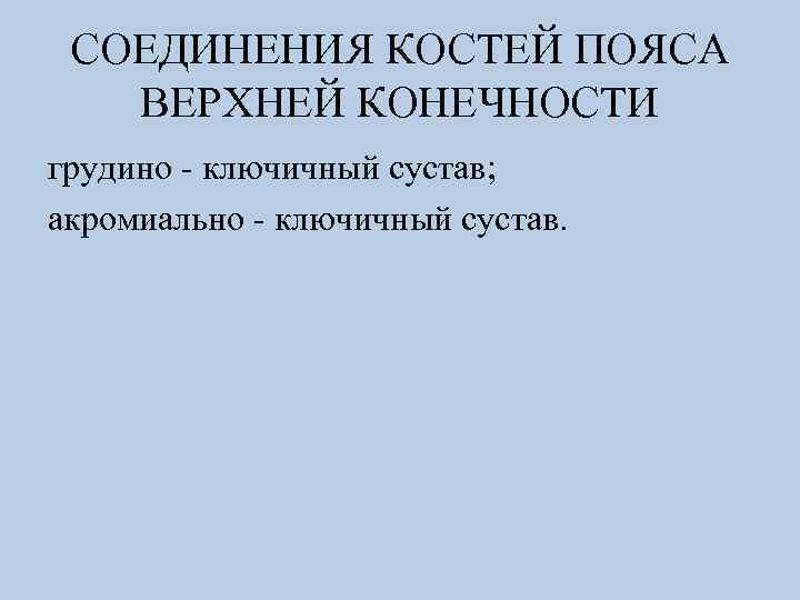СОЕДИНЕНИЯ КОСТЕЙ ПОЯСА ВЕРХНЕЙ КОНЕЧНОСТИ грудино - ключичный сустав; акромиально - ключичный сустав. 