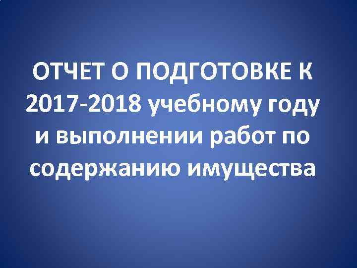ОТЧЕТ О ПОДГОТОВКЕ К 2017 -2018 учебному году и выполнении работ по содержанию имущества