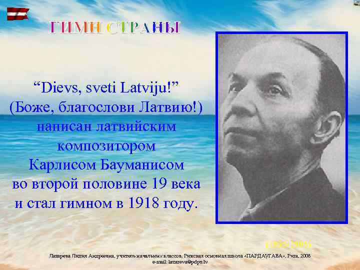 “Dievs, sveti Latviju!” (Боже, благослови Латвию!) написан латвийским композитором Карлисом Бауманисом во второй половине