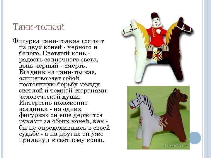 ТЯНИ-ТОЛКАЙ Фигурка тяни-толкая состоит из двух коней - черного и белого. Светлый конь радость