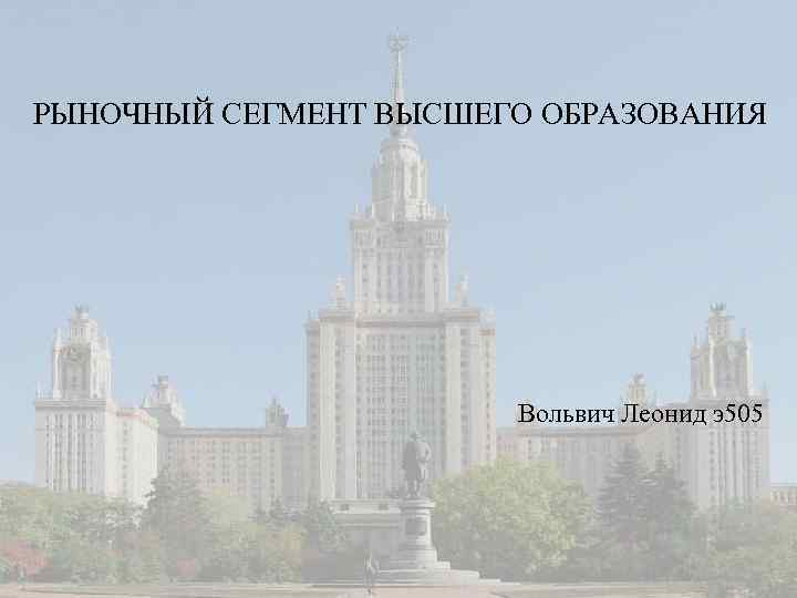 РЫНОЧНЫЙ СЕГМЕНТ ВЫСШЕГО ОБРАЗОВАНИЯ Вольвич Леонид э505 