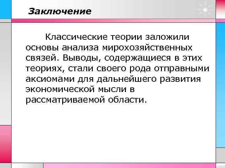 Заключение Классические теории заложили основы анализа мирохозяйственных связей. Выводы, содержащиеся в этих теориях, стали