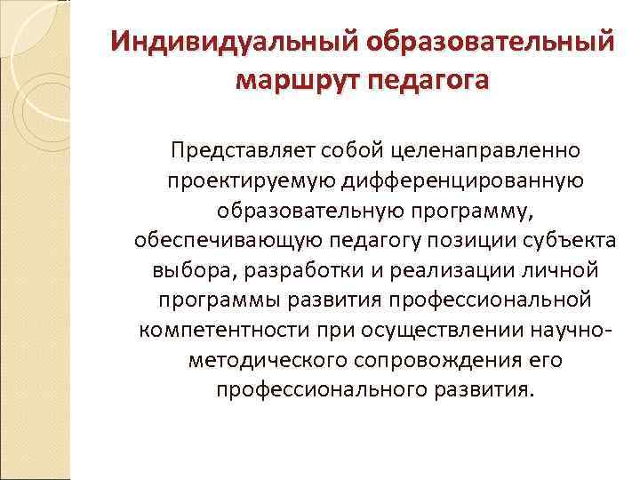 Индивидуальный образовательный маршрут педагога Представляет собой целенаправленно проектируемую дифференцированную образовательную программу, обеспечивающую педагогу позиции