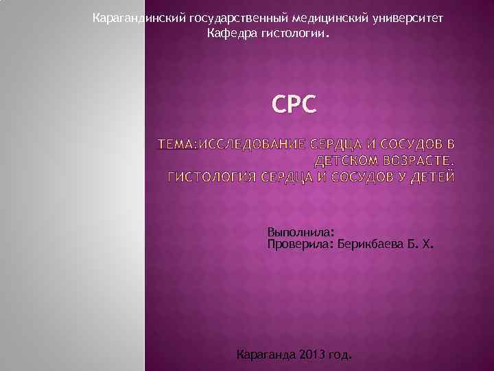 Карагандинский государственный медицинский университет Кафедра гистологии. СРС Выполнила: Проверила: Берикбаева Б. Х. Караганда 2013