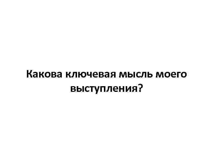 Какова ключевая мысль моего выступления? 