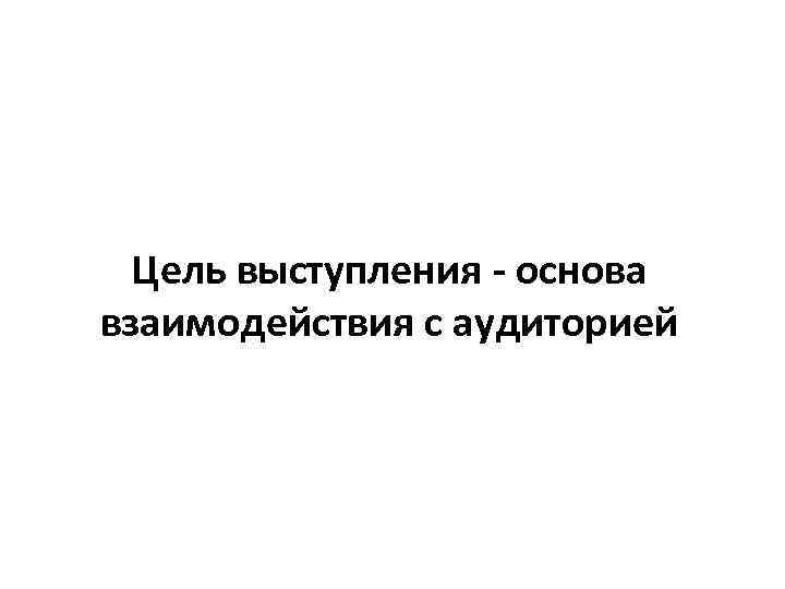 Цель выступления - основа взаимодействия с аудиторией 