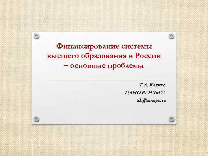 Финансирование системы высшего образования в России – основные проблемы Т. Л. Клячко ЦЭНО РАНХи.