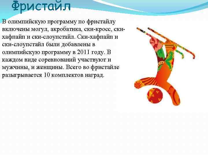 Фристайл В олимпийскую программу по фристайлу включены могул, акробатика, ски-кросс, скихафпайп и ски-слоупстайл. Ски-хафпайп
