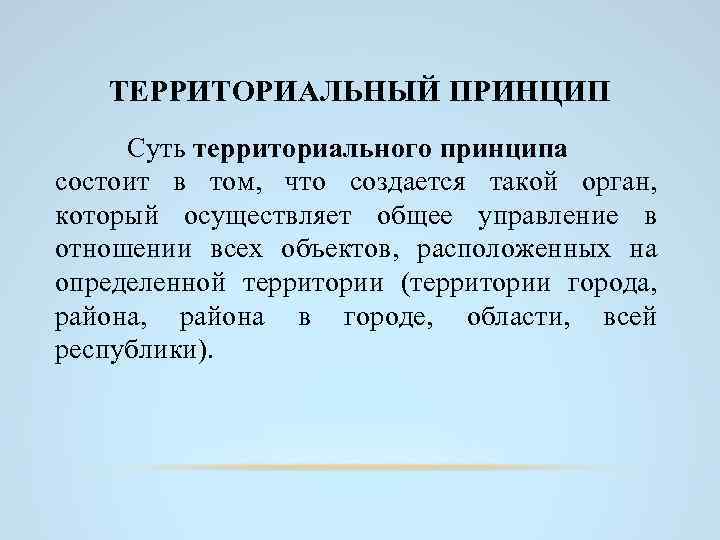 ТЕРРИТОРИАЛЬНЫЙ ПРИНЦИП Суть территориального принципа состоит в том, что создается такой орган, который осуществляет