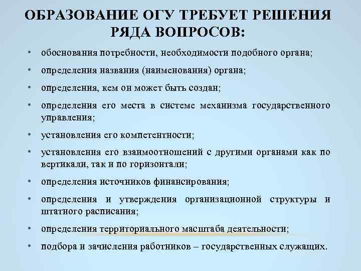 ОБРАЗОВАНИЕ ОГУ ТРЕБУЕТ РЕШЕНИЯ РЯДА ВОПРОСОВ: • обоснования потребности, необходимости подобного органа; • определения