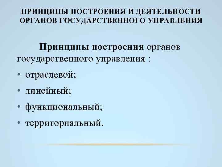 ПРИНЦИПЫ ПОСТРОЕНИЯ И ДЕЯТЕЛЬНОСТИ ОРГАНОВ ГОСУДАРСТВЕННОГО УПРАВЛЕНИЯ Принципы построения органов государственного управления : •