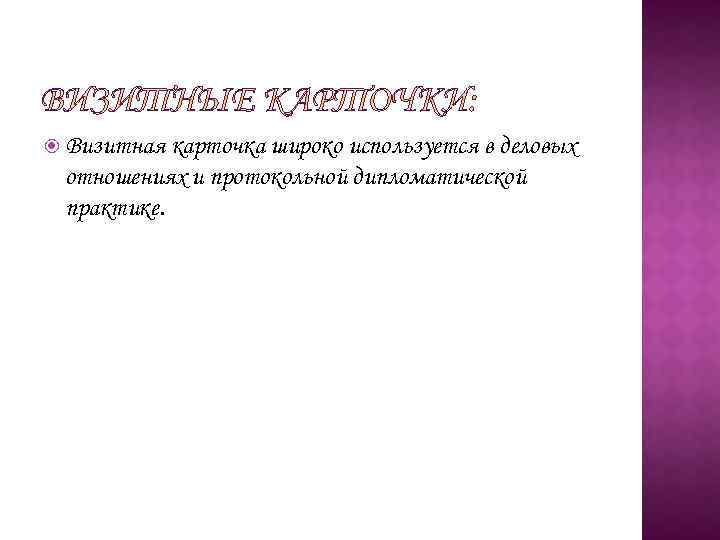  Визитная карточка широко используется в деловых отношениях и протокольной дипломатической практике. 