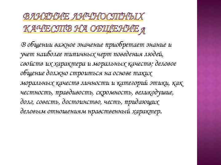 ВЛИЯНИЕ ЛИЧНОСТНЫХ КАЧЕСТВ НА ОБЩЕНИЕ В общении важное значение приобретает знание и учет наиболее