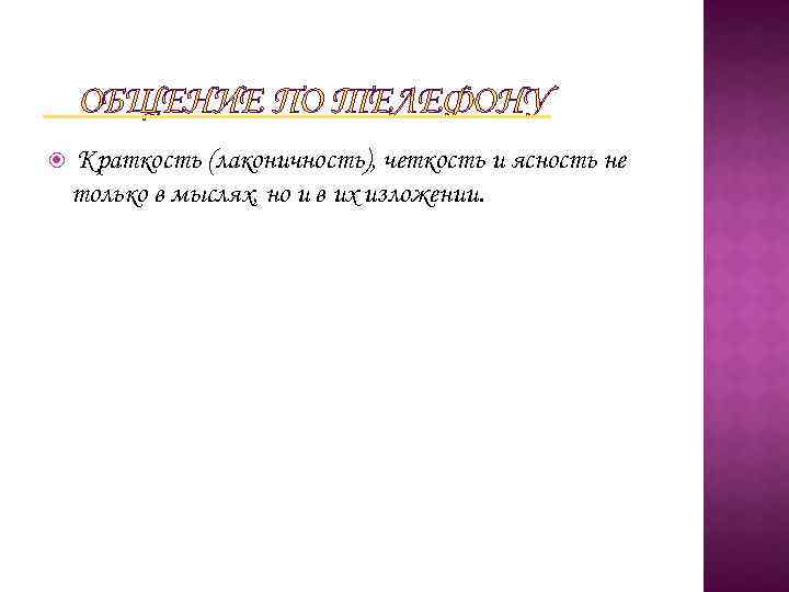 ОБЩЕНИЕ ПО ТЕЛЕФОНУ Краткость (лаконичность), четкость и ясность не только в мыслях, но и
