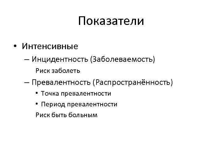 Показатели • Интенсивные – Инцидентность (Заболеваемость) Риск заболеть – Превалентность (Распространённость) • Точка превалентности