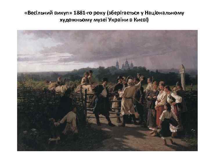  «Весільний викуп» 1881 -го року (зберігається у Національному художньому музеї України в Києві)