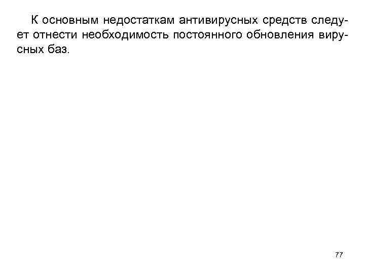 К основным недостаткам антивирусных средств следует отнести необходимость постоянного обновления вирусных баз. 77 