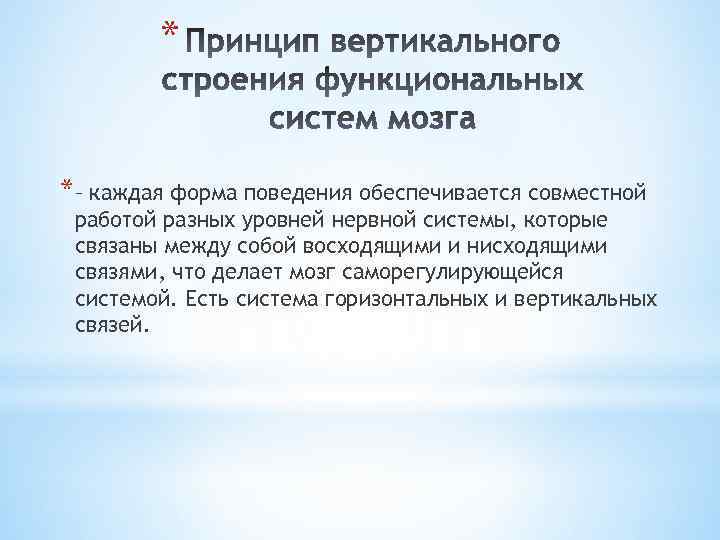 * *– каждая форма поведения обеспечивается совместной работой разных уровней нервной системы, которые связаны