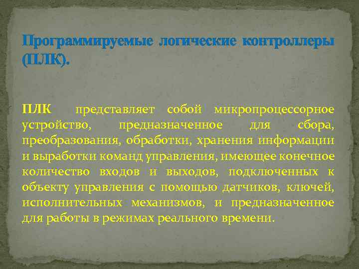 Программируемые логические контроллеры (ПЛК). ПЛК представляет собой микропроцессорное устройство, предназначенное для сбора, преобразования, обработки,