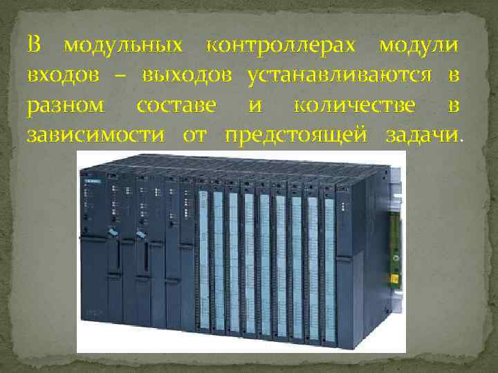 В модульных контроллерах модули входов – выходов устанавливаются в разном составе и количестве в