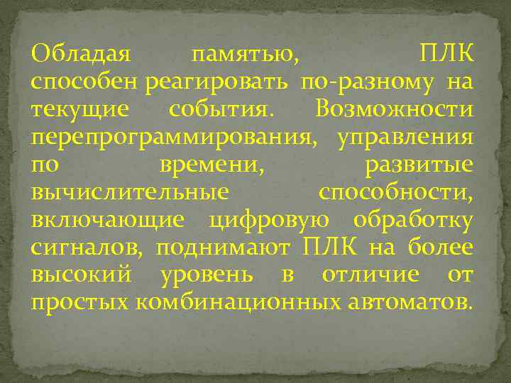Обладая памятью, ПЛК способен реагировать по-разному на текущие события. Возможности перепрограммирования, управления по времени,