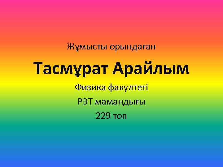 Жұмысты орындаған Тасмұрат Арайлым Физика факултеті РЭТ мамандығы 229 топ 