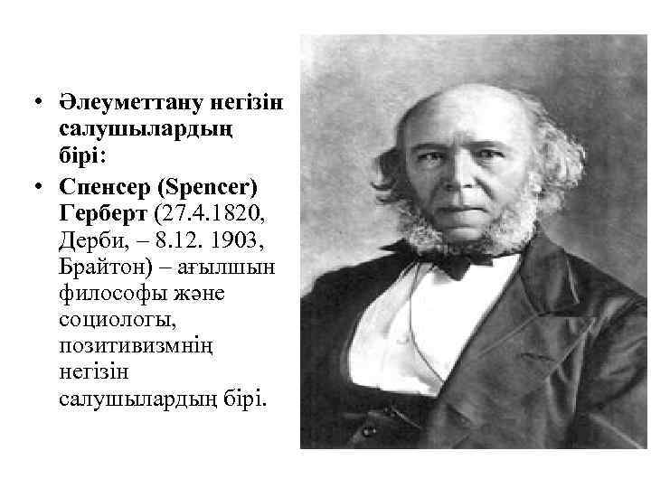  • Әлеуметтану негізін салушылардың бірі: • Спенсер (Spencer) Герберт (27. 4. 1820, Дерби,