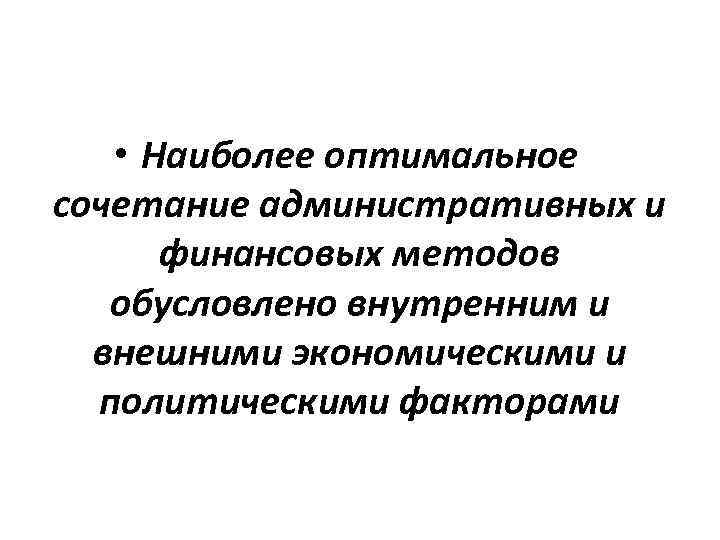  • Наиболее оптимальное сочетание административных и финансовых методов обусловлено внутренним и внешними экономическими